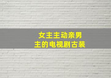 女主主动亲男主的电视剧古装