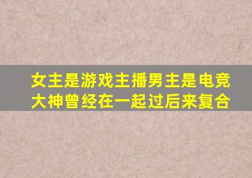 女主是游戏主播男主是电竞大神曾经在一起过后来复合