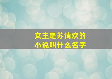 女主是苏清欢的小说叫什么名字