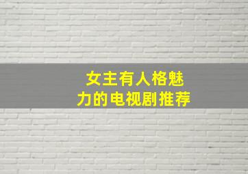 女主有人格魅力的电视剧推荐