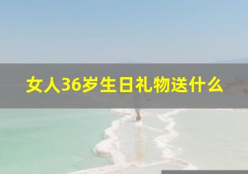 女人36岁生日礼物送什么