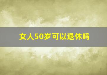 女人50岁可以退休吗