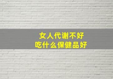 女人代谢不好吃什么保健品好