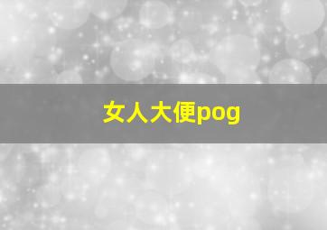 女人大便pog