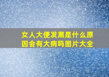 女人大便发黑是什么原因会有大病吗图片大全