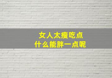 女人太瘦吃点什么能胖一点呢