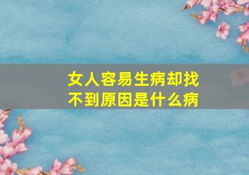 女人容易生病却找不到原因是什么病