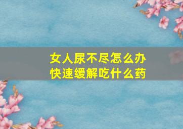 女人尿不尽怎么办快速缓解吃什么药