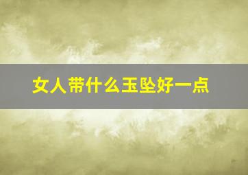 女人带什么玉坠好一点