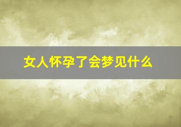 女人怀孕了会梦见什么