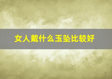 女人戴什么玉坠比较好