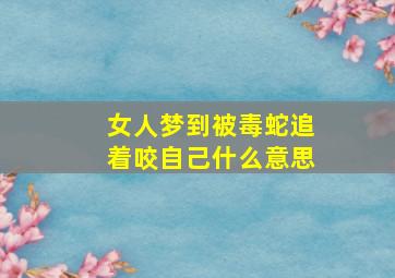 女人梦到被毒蛇追着咬自己什么意思