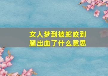 女人梦到被蛇咬到腿出血了什么意思