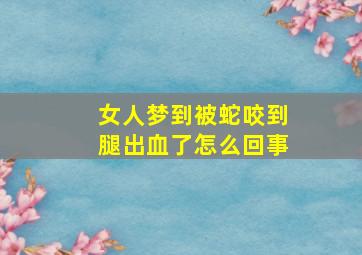 女人梦到被蛇咬到腿出血了怎么回事