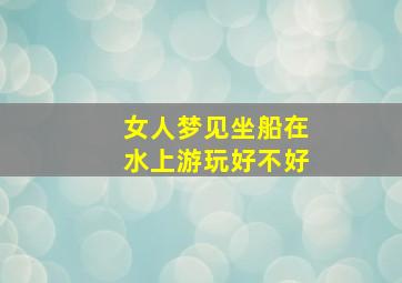 女人梦见坐船在水上游玩好不好