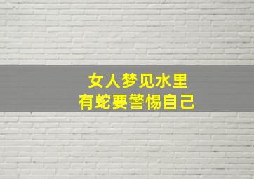 女人梦见水里有蛇要警惕自己