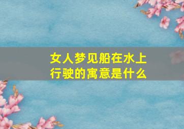 女人梦见船在水上行驶的寓意是什么