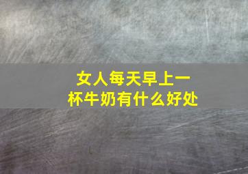 女人每天早上一杯牛奶有什么好处