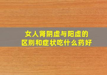 女人肾阴虚与阳虚的区别和症状吃什么药好