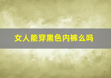 女人能穿黑色内裤么吗