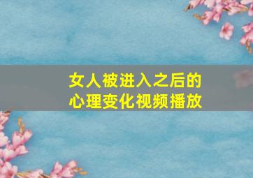 女人被进入之后的心理变化视频播放