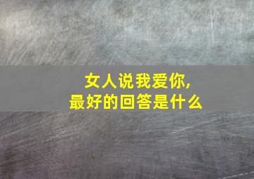 女人说我爱你,最好的回答是什么