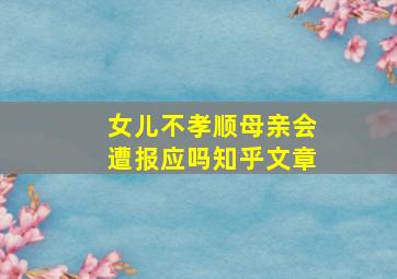 女儿不孝顺母亲会遭报应吗知乎文章