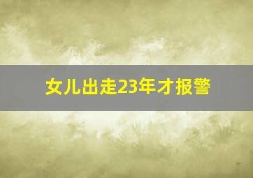 女儿出走23年才报警