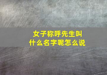 女子称呼先生叫什么名字呢怎么说