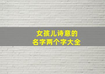 女孩儿诗意的名字两个字大全