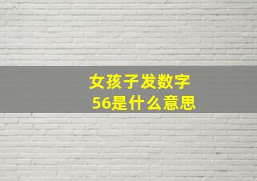 女孩子发数字56是什么意思