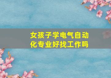 女孩子学电气自动化专业好找工作吗