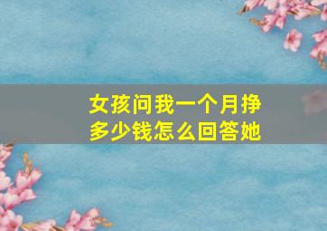 女孩问我一个月挣多少钱怎么回答她