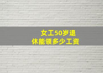 女工50岁退休能领多少工资