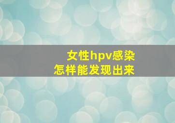 女性hpv感染怎样能发现出来