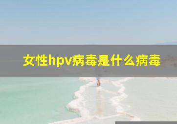 女性hpv病毒是什么病毒