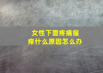 女性下面疼痛瘙痒什么原因怎么办