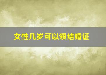 女性几岁可以领结婚证