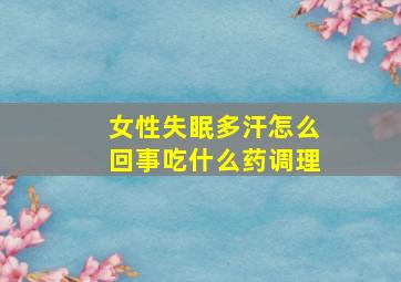 女性失眠多汗怎么回事吃什么药调理