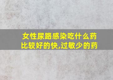 女性尿路感染吃什么药比较好的快,过敏少的药