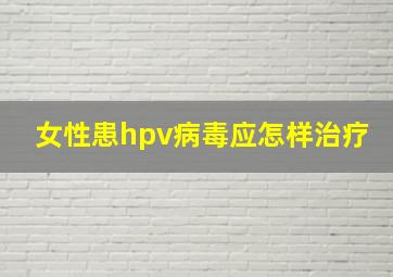 女性患hpv病毒应怎样治疗