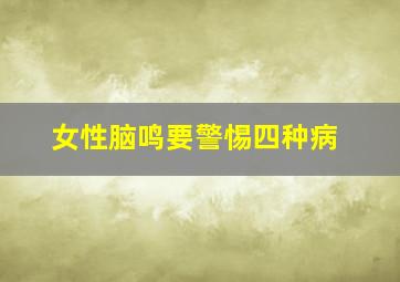 女性脑鸣要警惕四种病