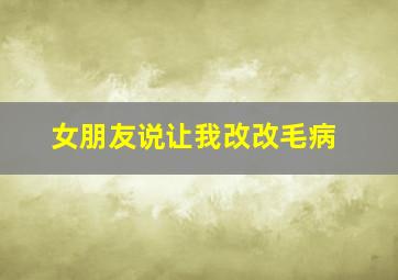 女朋友说让我改改毛病