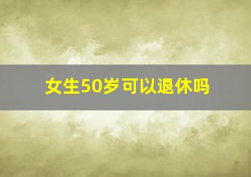 女生50岁可以退休吗