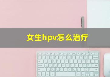 女生hpv怎么治疗