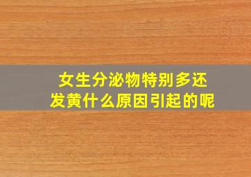 女生分泌物特别多还发黄什么原因引起的呢