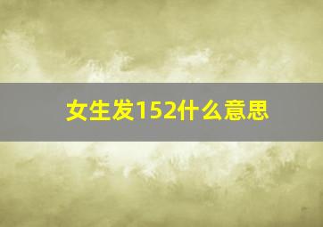 女生发152什么意思