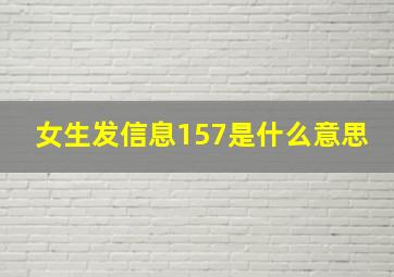 女生发信息157是什么意思