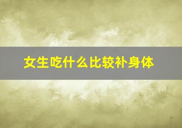 女生吃什么比较补身体