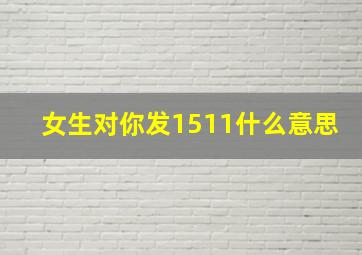 女生对你发1511什么意思